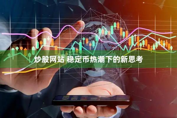 炒股网站 稳定币热潮下的新思考