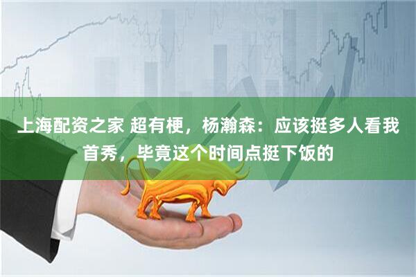 上海配资之家 超有梗，杨瀚森：应该挺多人看我首秀，毕竟这个时间点挺下饭的