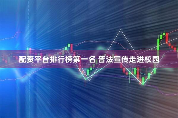 配资平台排行榜第一名 普法宣传走进校园