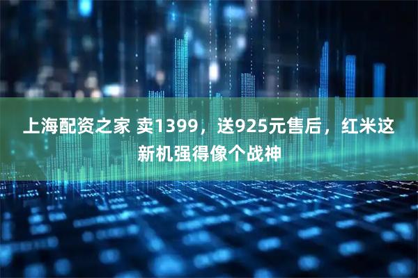 上海配资之家 卖1399，送925元售后，红米这新机强得像个战神
