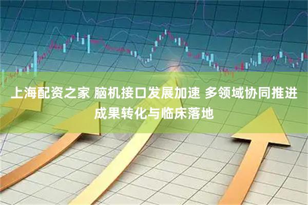上海配资之家 脑机接口发展加速 多领域协同推进成果转化与临床落地