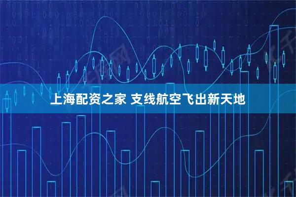 上海配资之家 支线航空飞出新天地