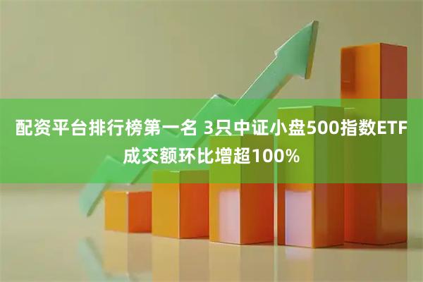 配资平台排行榜第一名 3只中证小盘500指数ETF成交额环比增超100%