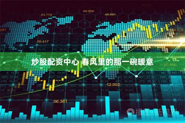 炒股配资中心 春风里的那一碗暖意