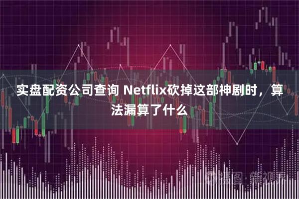 实盘配资公司查询 Netflix砍掉这部神剧时，算法漏算了什么